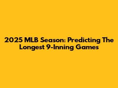 2025 MLB Season: Predicting The Longest 9-Inning Games