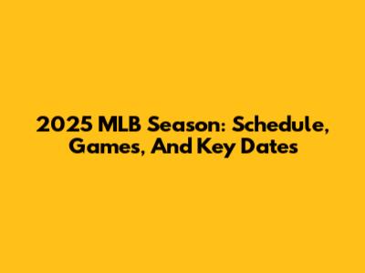 2025 MLB Season: Schedule, Games, And Key Dates