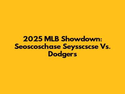 2025 MLB Showdown: Seoscoschase Seysscscse Vs. Dodgers