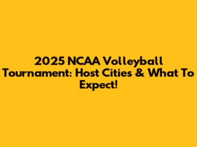 2025 NCAA Volleyball Tournament: Host Cities & What To Expect!