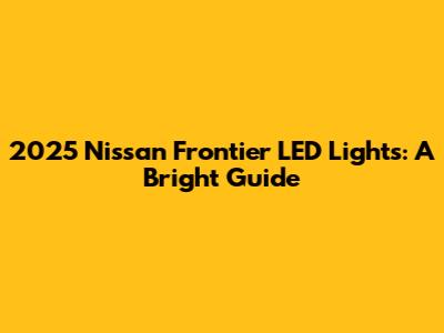 2025 Nissan Frontier LED Lights: A Bright Guide