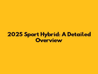 2025 Sport Hybrid: A Detailed Overview