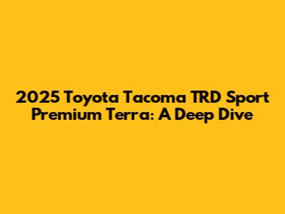2025 Toyota Tacoma TRD Sport Premium Terra: A Deep Dive