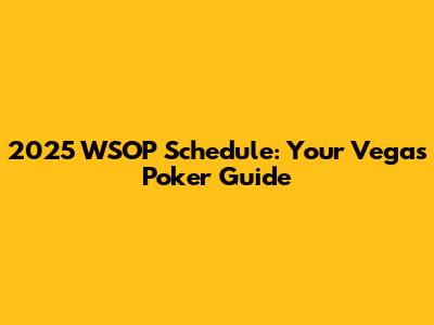 2025 WSOP Schedule: Your Vegas Poker Guide