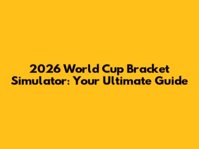2026 World Cup Bracket Simulator: Your Ultimate Guide