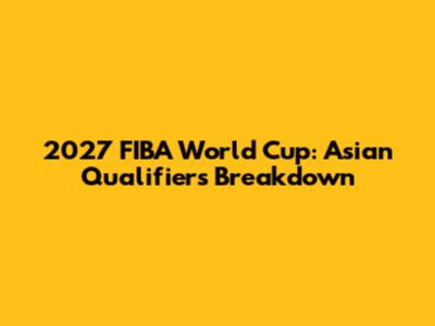 2027 FIBA World Cup: Asian Qualifiers Breakdown