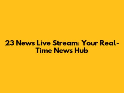 23 News Live Stream: Your Real-Time News Hub