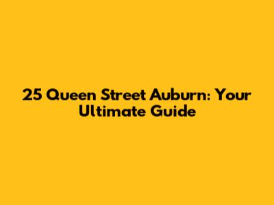 25 Queen Street Auburn: Your Ultimate Guide