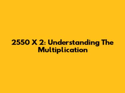 2550 X 2: Understanding The Multiplication