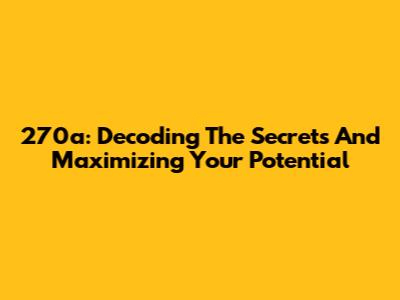 270a: Decoding The Secrets And Maximizing Your Potential