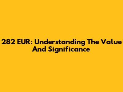 282 EUR: Understanding The Value And Significance