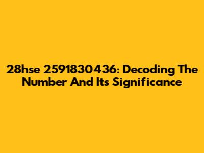 28hse 2591830436: Decoding The Number And Its Significance