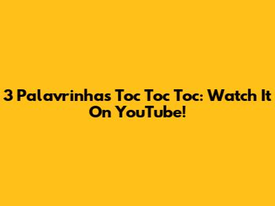 3 Palavrinhas Toc Toc Toc: Watch It On YouTube!