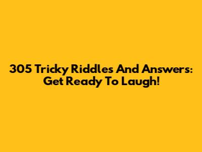 305 Tricky Riddles And Answers: Get Ready To Laugh!