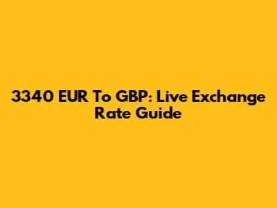 3340 EUR To GBP: Live Exchange Rate Guide