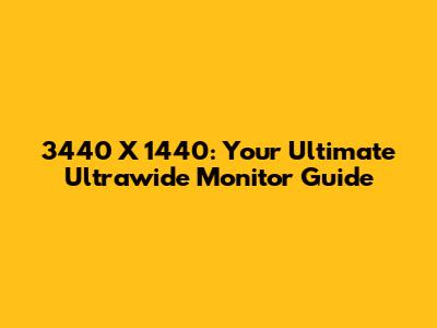 3440 X 1440: Your Ultimate Ultrawide Monitor Guide