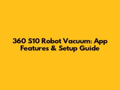 360 S10 Robot Vacuum: App Features & Setup Guide