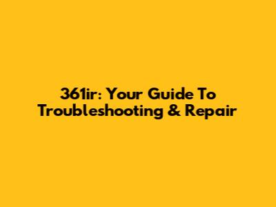 361ir: Your Guide To Troubleshooting & Repair