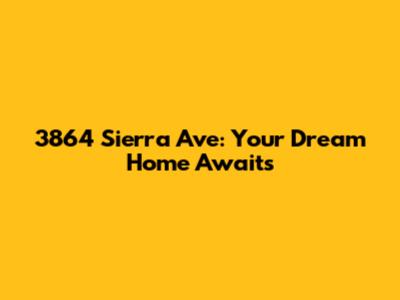 3864 Sierra Ave: Your Dream Home Awaits