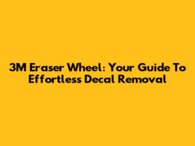 3M Eraser Wheel: Your Guide To Effortless Decal Removal