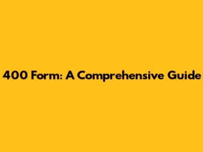 400 Form: A Comprehensive Guide