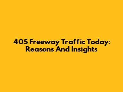 405 Freeway Traffic Today: Reasons And Insights