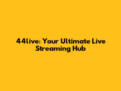 44live: Your Ultimate Live Streaming Hub