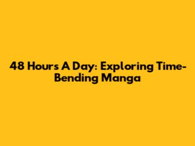 48 Hours A Day: Exploring Time-Bending Manga