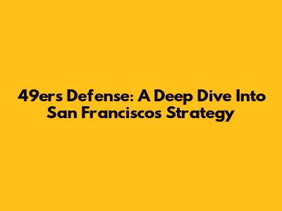 49ers Defense: A Deep Dive Into San Francisco's Strategy