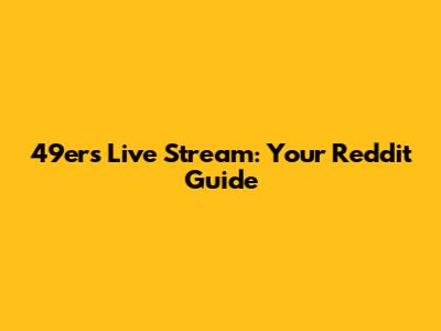49ers Live Stream: Your Reddit Guide