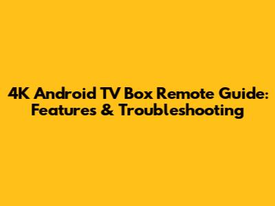 4K Android TV Box Remote Guide: Features & Troubleshooting