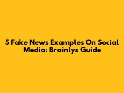 5 Fake News Examples On Social Media: Brainly's Guide