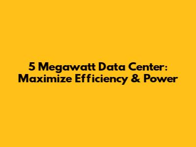 5 Megawatt Data Center: Maximize Efficiency & Power