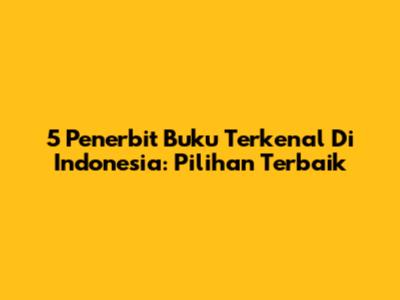 5 Penerbit Buku Terkenal Di Indonesia: Pilihan Terbaik