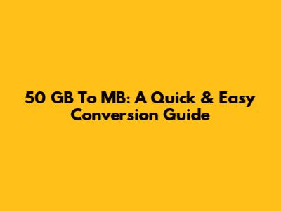 50 GB To MB: A Quick & Easy Conversion Guide