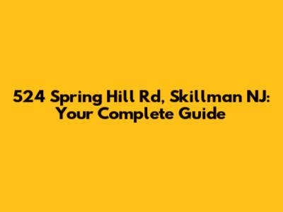 524 Spring Hill Rd, Skillman NJ: Your Complete Guide