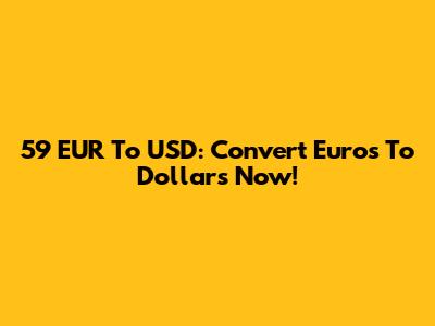 59 EUR To USD: Convert Euros To Dollars Now!