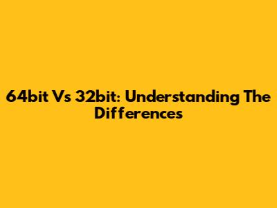 64bit Vs 32bit: Understanding The Differences