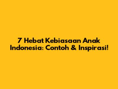 7 Hebat Kebiasaan Anak Indonesia: Contoh & Inspirasi!