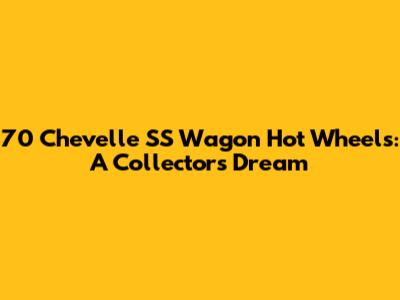 70 Chevelle SS Wagon Hot Wheels: A Collector's Dream