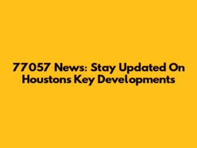 77057 News: Stay Updated On Houston's Key Developments