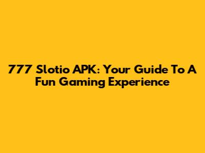 777 Slotio APK: Your Guide To A Fun Gaming Experience