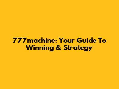 777machine: Your Guide To Winning & Strategy