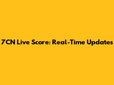 7CN Live Score: Real-Time Updates