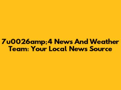 7u0026amp;4 News And Weather Team: Your Local News Source