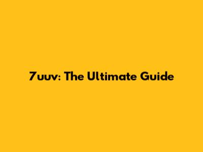 7uuv: The Ultimate Guide