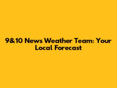 9&10 News Weather Team: Your Local Forecast