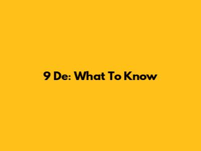 9 De: What To Know