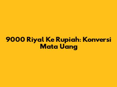 9000 Riyal Ke Rupiah: Konversi Mata Uang