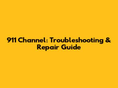 911 Channel: Troubleshooting & Repair Guide